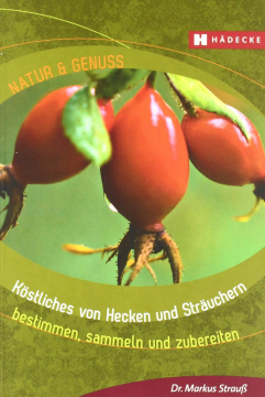 Köstliches von Hecken und Sträuchern bestimmen, sammeln und zubereiten, Markus Strauß