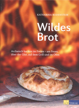 Wildes Brot: Archaisch backen im Freien, Katharina Bodenstein